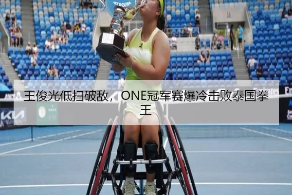 王俊光低扫破敌，ONE冠军赛爆冷击败泰国拳王