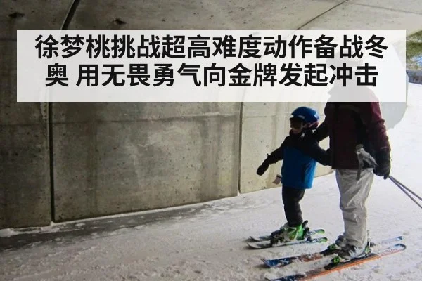 徐梦桃挑战超高难度动作备战冬奥 用无畏勇气向金牌发起冲击