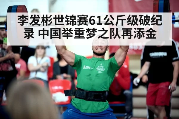 李发彬世锦赛61公斤级破纪录 中国举重梦之队再添金