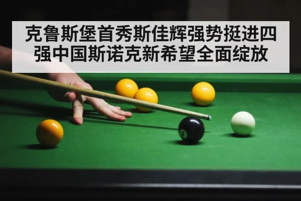 克鲁斯堡首秀斯佳辉强势挺进四强中国斯诺克新希望全面绽放