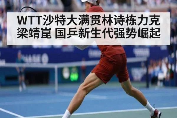 WTT沙特大满贯林诗栋力克梁靖崑 国乒新生代强势崛起